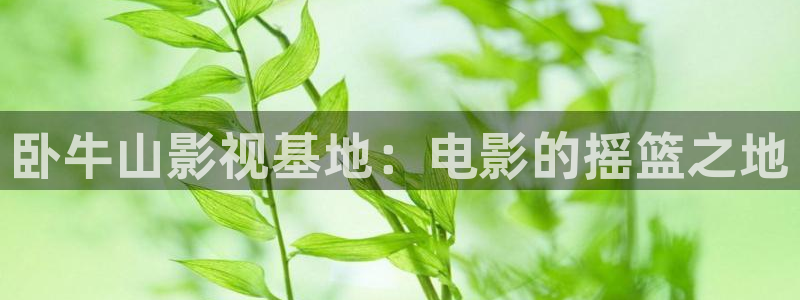 frontinnocent樱花动漫免费观看：卧牛山影视基地：电影的摇篮之地