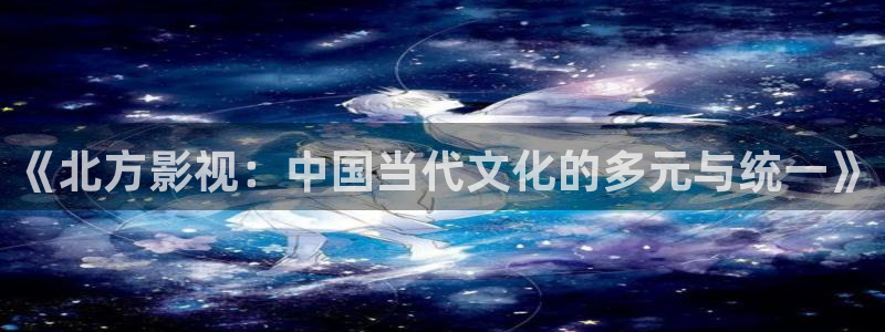 another动漫在线全集观看樱花：《北方影视：中国当代文化的多元与统一》