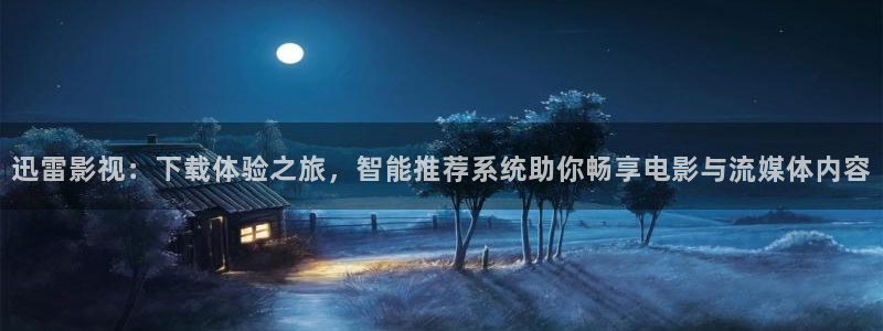 妖神记免费全集樱花动漫：迅雷影视：下载体验之旅，智能推荐系统助你畅享电影与流媒体内容