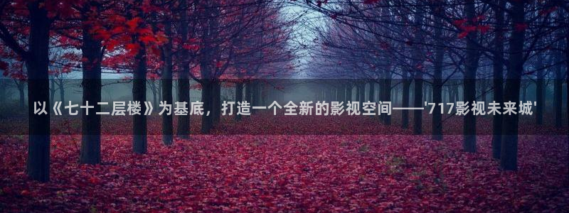 樱花视频免费观看电视剧高清：以《七十二层楼》为基底，打造一个全新的影视空间——\'717影视未来城\'